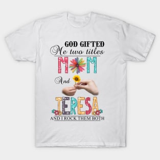 God Gifted Me Two Titles Mom And Teresa And I Rock Them Both Wildflowers Valentines Mothers Day T-Shirt